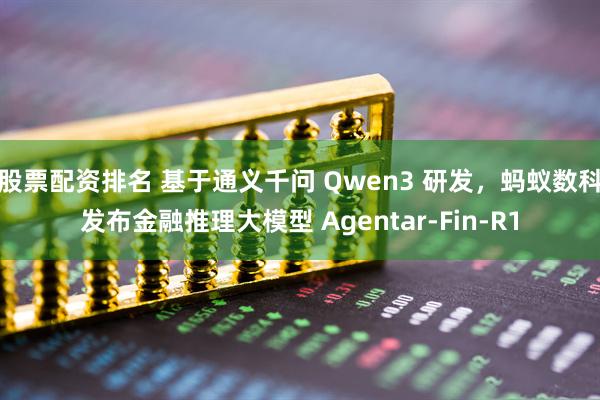 股票配资排名 基于通义千问 Qwen3 研发，蚂蚁数科发布金融推理大模型 Agentar-Fin-R1
