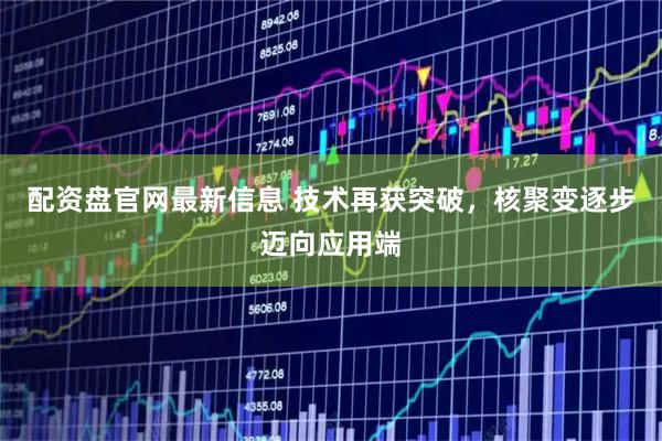 配资盘官网最新信息 技术再获突破，核聚变逐步迈向应用端