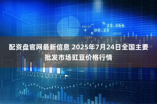 配资盘官网最新信息 2025年7月24日全国主要批发市场豇豆价格行情