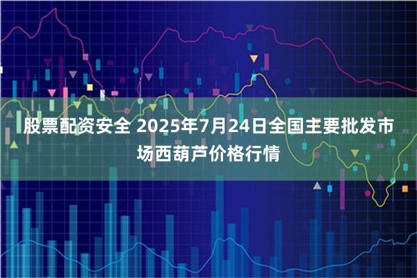 股票配资安全 2025年7月24日全国主要批发市场西葫芦价格行情