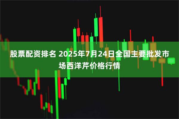 股票配资排名 2025年7月24日全国主要批发市场西洋芹价格行情