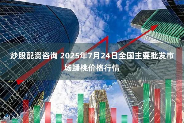 炒股配资咨询 2025年7月24日全国主要批发市场蟠桃价格行情
