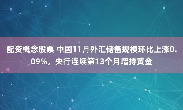 配资概念股票 中国11月外汇储备规模环比上涨0.09%，央行连续第13个月增持黄金